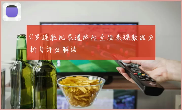 C罗连胜纪录遭终结全场表现数据分析与评分解读