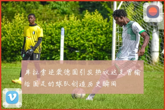 库拉索逆袭德国引发热议这支曾输给国足的球队创造历史瞬间