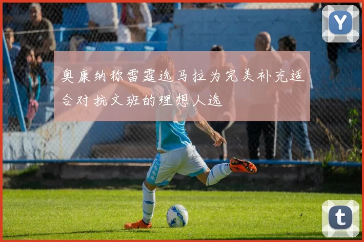 奥康纳称雷霆选马拉为完美补充适合对抗文班的理想人选