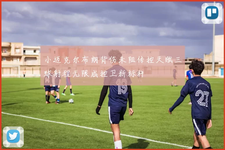 小迈克尔布朗背伤未阻传控天赋三球射程无限成控卫新标杆